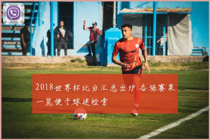2018世界杯比分汇总出炉 各场赛果一览便于球迷检索