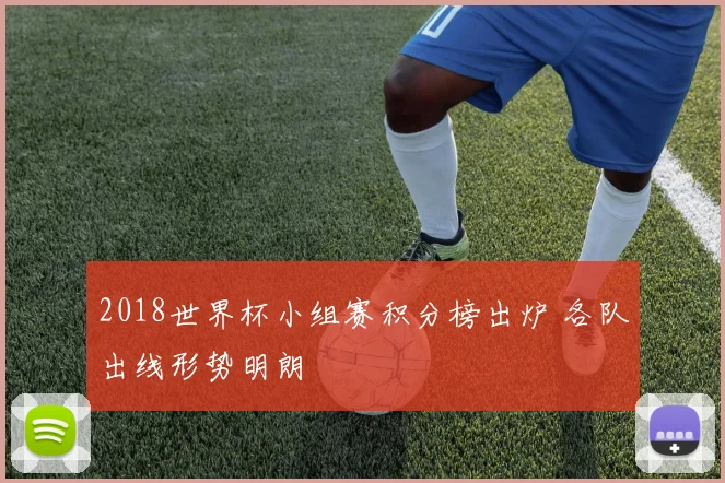 2018世界杯小组赛积分榜出炉 各队出线形势明朗