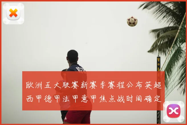 欧洲五大联赛新赛季赛程公布英超西甲德甲法甲意甲焦点战时间确定