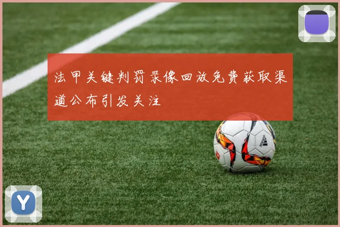 法甲关键判罚录像回放免费获取渠道公布引发关注