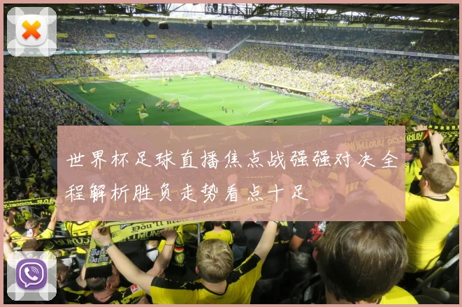 世界杯足球直播焦点战强强对决全程解析胜负走势看点十足