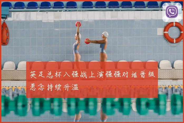 英足总杯八强战上演强强对话晋级悬念持续升温