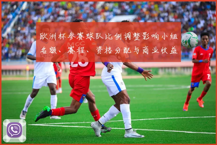 欧洲杯参赛球队比例调整影响小组名额、赛程、资格分配与商业收益