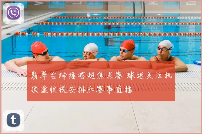 翡翠台转播港超焦点赛 球迷关注机顶盒收视安排和赛事直播