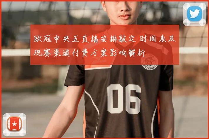 欧冠中央五直播安排敲定 时间表及观赛渠道付费方案影响解析