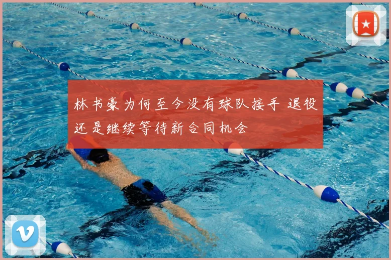 林书豪为何至今没有球队接手 退役还是继续等待新合同机会