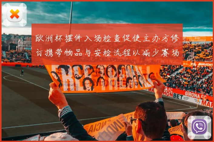 欧洲杯摆件入场检查促使主办方修订携带物品与安检流程以减少赛场干扰