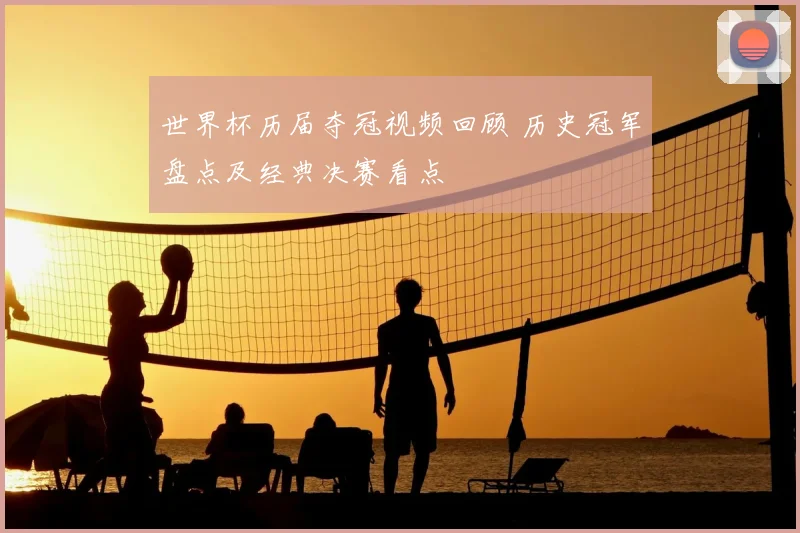 世界杯历届夺冠视频回顾 历史冠军盘点及经典决赛看点