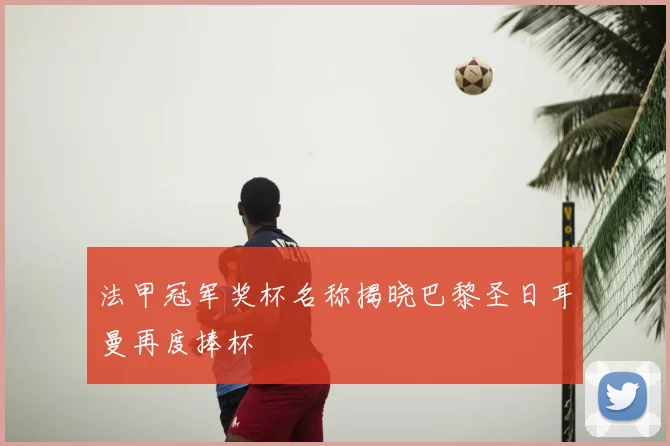 法甲冠军奖杯名称揭晓巴黎圣日耳曼再度捧杯