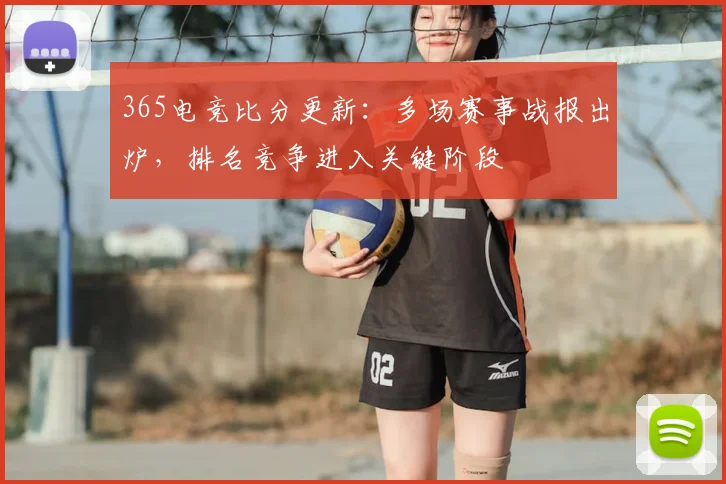 365电竞比分更新:多场赛事战报出炉,排名竞争进入关键阶段