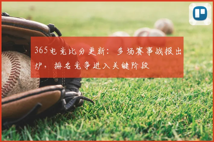 365电竞比分更新:多场赛事战报出炉,排名竞争进入关键阶段
