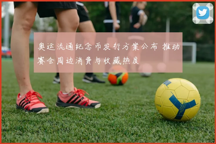 奥运流通纪念币发行方案公布 推动赛会周边消费与收藏热度