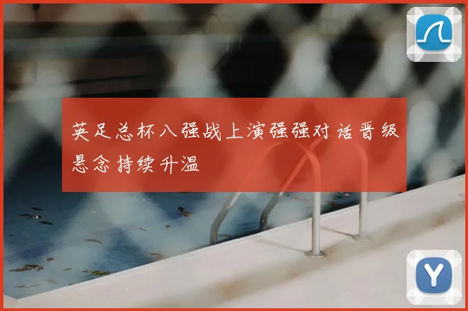 英足总杯八强战上演强强对话晋级悬念持续升温