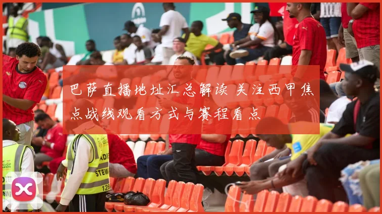 巴萨直播地址汇总解读 关注西甲焦点战线观看方式与赛程看点