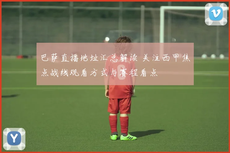 巴萨直播地址汇总解读 关注西甲焦点战线观看方式与赛程看点