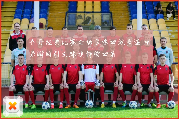 乔丹经典比赛全场录像回放重温 绝杀瞬间引发球迷持续回看