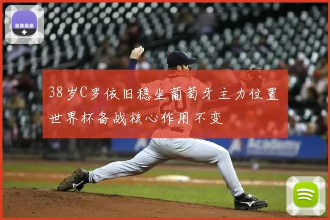 38岁C罗依旧稳坐葡萄牙主力位置 世界杯备战核心作用不变