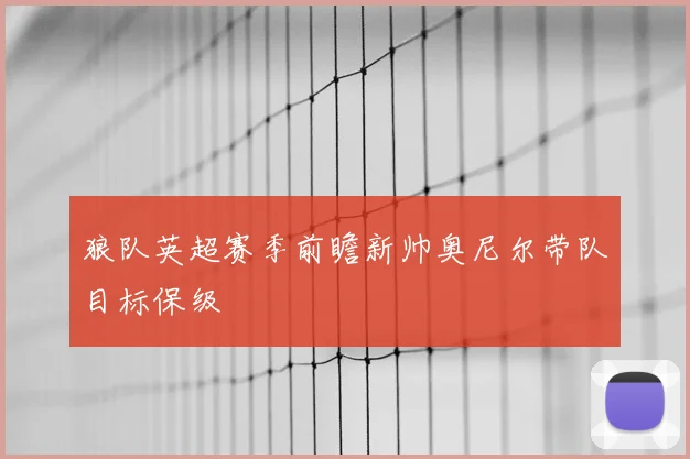 狼队英超赛季前瞻新帅奥尼尔带队目标保级