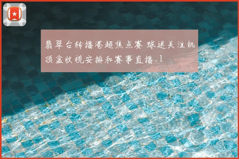 翡翠台转播港超焦点赛 球迷关注机顶盒收视安排和赛事直播_1