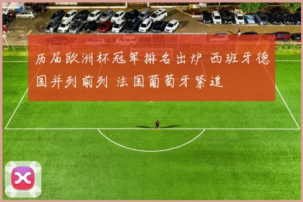 历届欧洲杯冠军排名出炉 西班牙德国并列前列 法国葡萄牙紧追