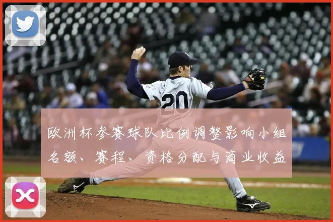欧洲杯参赛球队比例调整影响小组名额、赛程、资格分配与商业收益