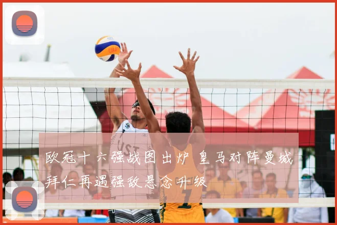 欧冠十六强战图出炉 皇马对阵曼城拜仁再遇强敌悬念升级