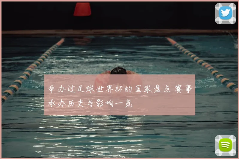 举办过足球世界杯的国家盘点 赛事承办历史与影响一览