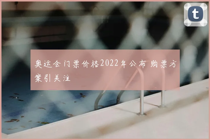 奥运会门票价格2022年公布 购票方案引关注