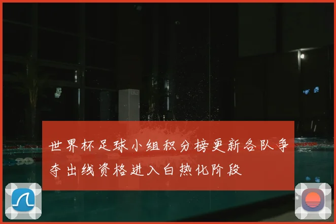 世界杯足球小组积分榜更新各队争夺出线资格进入白热化阶段
