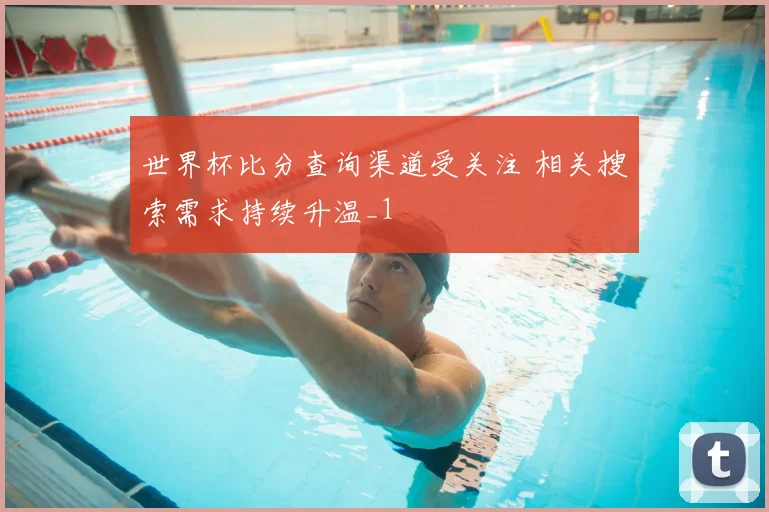 世界杯比分查询渠道受关注 相关搜索需求持续升温_1